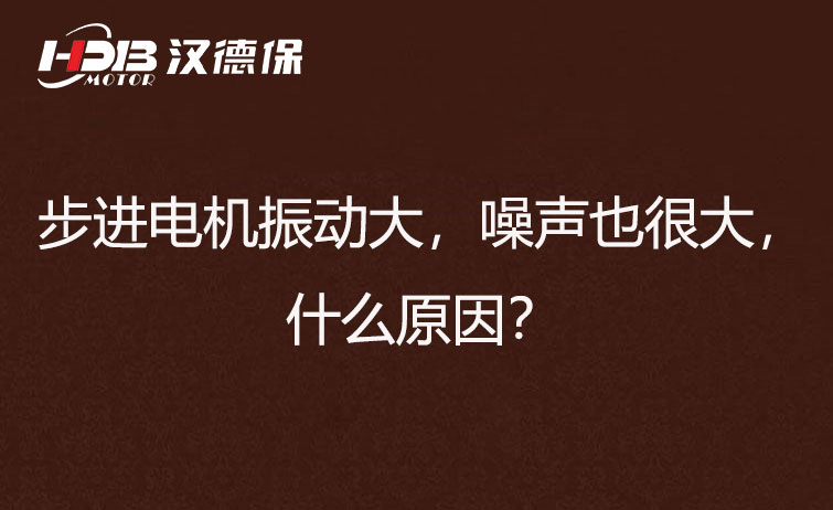 步進電機振動大，噪聲也很大，什么原因？