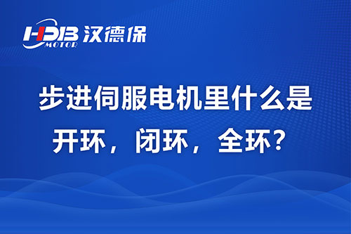 步進伺服電機里什么是開環，閉環，全環？