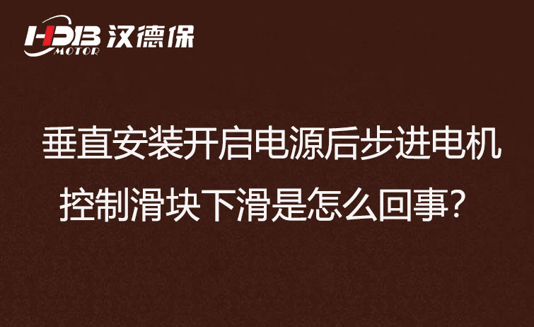 垂直安裝開啟電源后步進電機控制滑塊下滑是怎么回事？